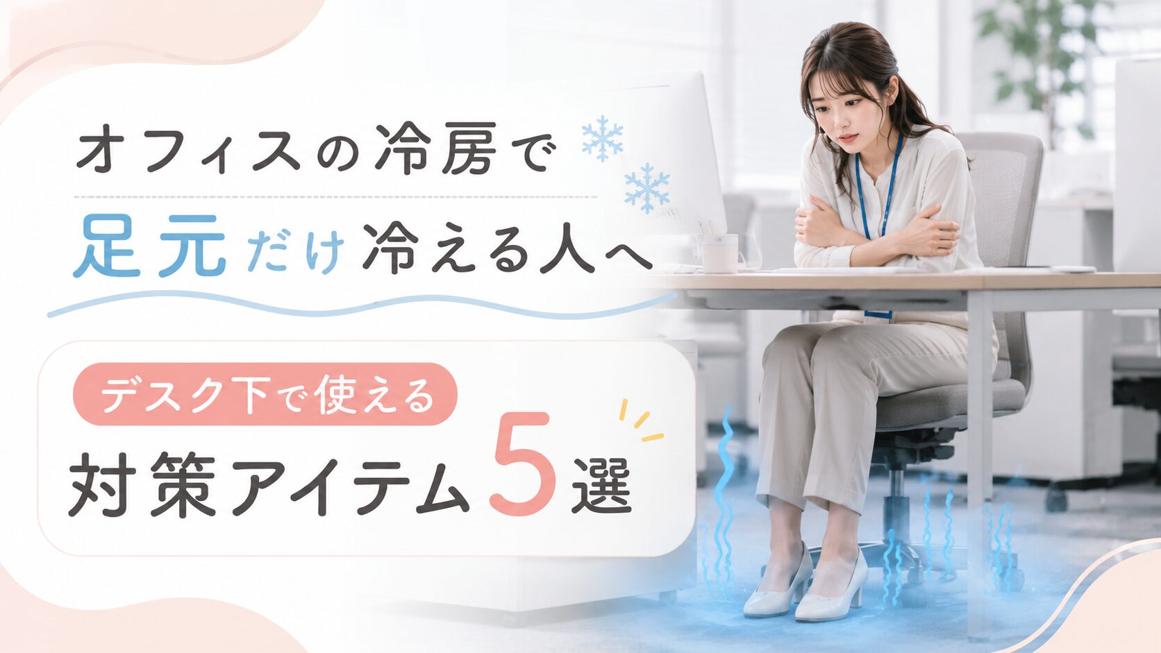 オフィスの冷房で足元だけ冷える人へ｜デスク下で使える対策アイテム